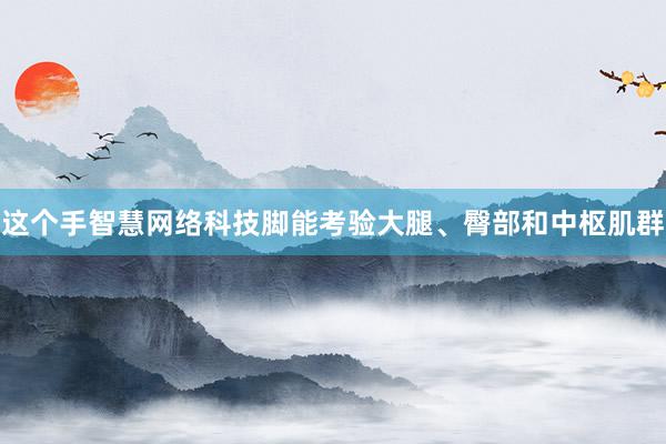 这个手智慧网络科技脚能考验大腿、臀部和中枢肌群