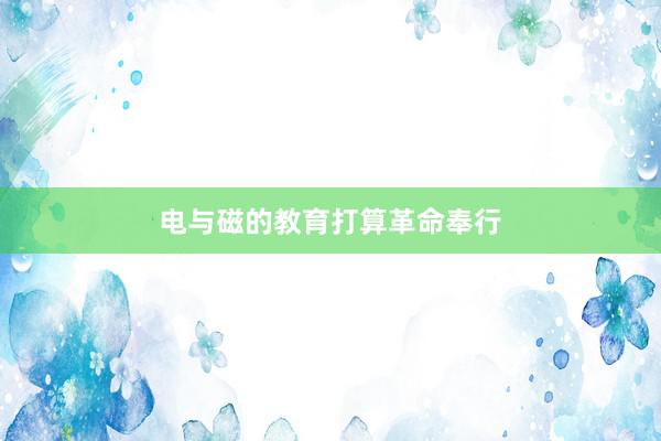 电与磁的教育打算革命奉行